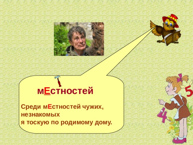   м Е стностей  Среди м Е стностей чужих, незнакомых я тоскую по родимому дому. 