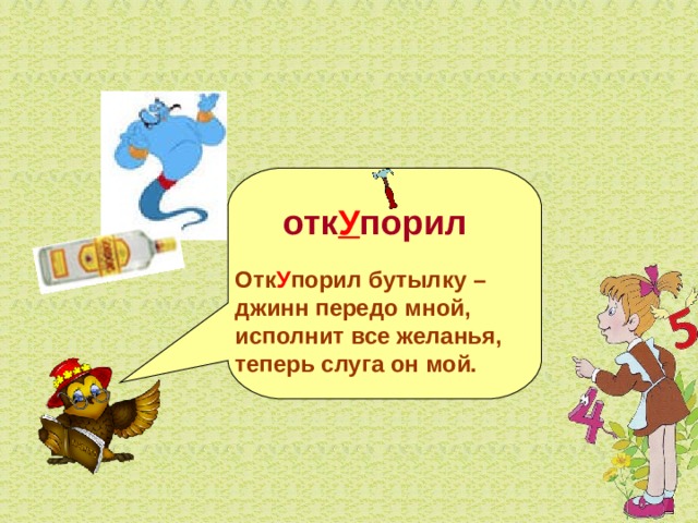   отк У порил  Отк У порил бутылку – джинн передо мной, исполнит все желанья, теперь слуга он мой. 