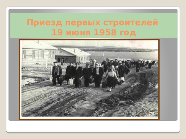 Приезд первых строителей  19 июня 1958 год 