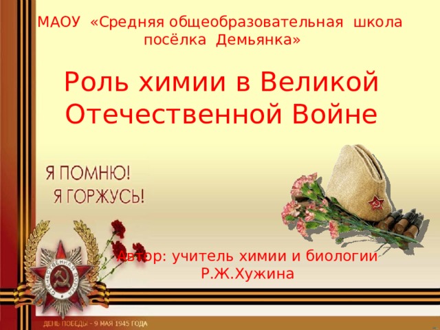 МАОУ «Средняя общеобразовательная школа  посёлка Демьянка» Роль химии в Великой Отечественной Войне Автор: учитель химии и биологии Р.Ж.Хужина 