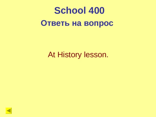 School 400 Ответь на вопрос  At History lesson. 