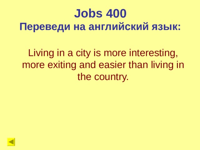 Jobs 4 00 Переведи на английский язык: Living in a city is more interesting, more exiting and easier than living in the country. 