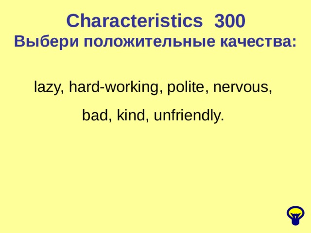 Characteristics 300 Выбери положительные качества: lazy, hard-working, polite, nervous, bad, kind, unfriendly. 
