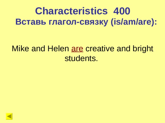 Characteristics 4 00 Вставь глагол-связку (is/am/are) : Mike and Helen are  creative and bright students. 