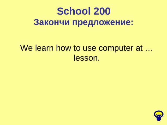 School 200 Закончи предложение: We learn how to use computer at … lesson. 