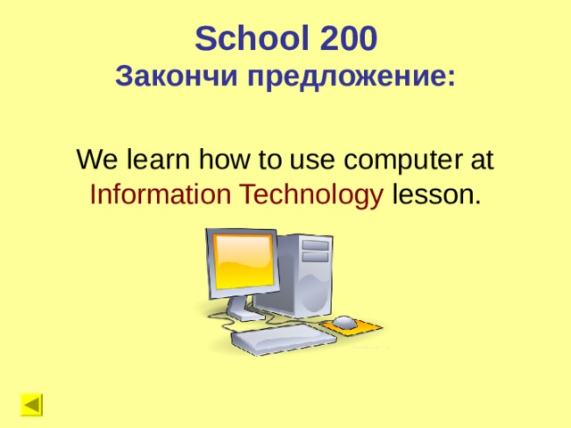 School 200 Закончи предложение: We learn how to use computer at Information Technology lesson. 