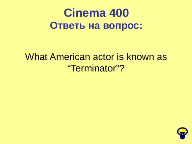 Cinema 400 Ответь на вопрос: What American actor is known as “Terminator”? 