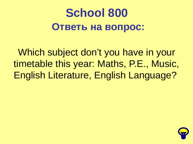 School 800 Ответь на вопрос: Which subject don’t you have in your timetable this year: Maths, P.E., Music, English Literature, English Language? 