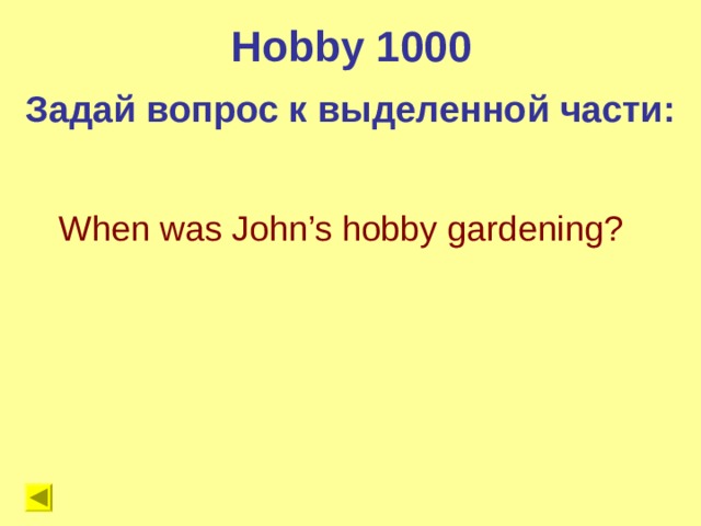 Hobby 1000 Задай вопрос к выделенной части: When was John’s hobby gardening?  