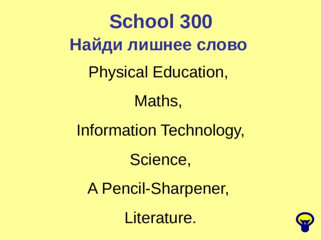 School 300 Найди лишнее слово  Physical Education, Maths, Information Technology,  Science, A Pencil-Sharpener, Literature. 