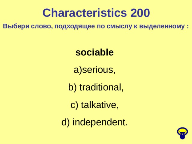 Characteristics 200 Выбери слово, подходящее по смыслу к выделенному : sociable serious, b) traditional, c) talkative, d) independent.  