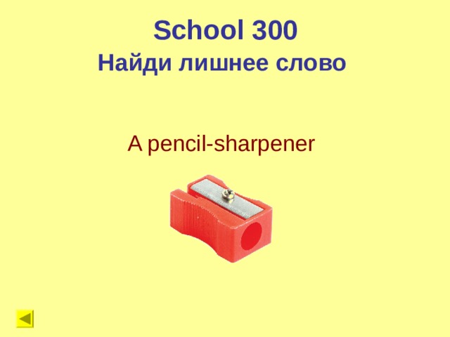 School 300 Найди лишнее слово A pencil-sharpener 
