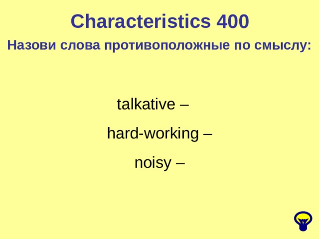 Characteristics 400 Назови слова противоположные по смыслу: talkative –  hard-working –  noisy – 