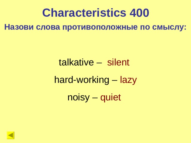 Characteristics 400 Назови слова противоположные по смыслу: talkative – silent  hard-working – lazy noisy – quiet  