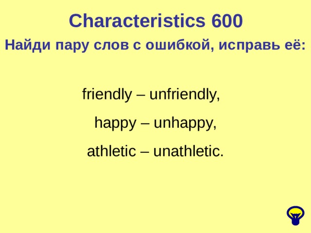 Characteristics 600 Найди пару слов с ошибкой, исправь её: friendly – unfriendly,  happy – unhappy,  athletic – unathletic. 