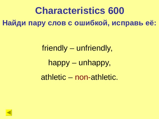 Characteristics 600 Найди пару слов с ошибкой, исправь её: friendly – unfriendly,  happy – unhappy,  athletic – non- athletic. 