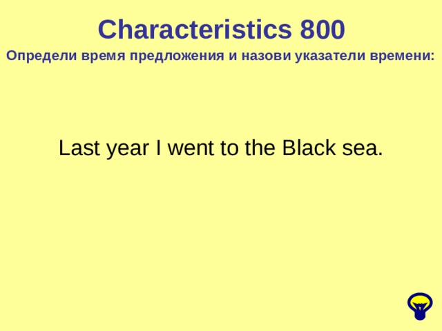 Characteristics 8 00 Определи время предложения и назови указатели времени: Last year I went to the Black sea. 