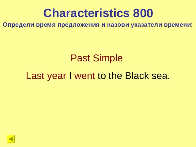 Characteristics 8 00 Определи время предложения и назови указатели времени: Past Simple Last year I went to the Black sea. 