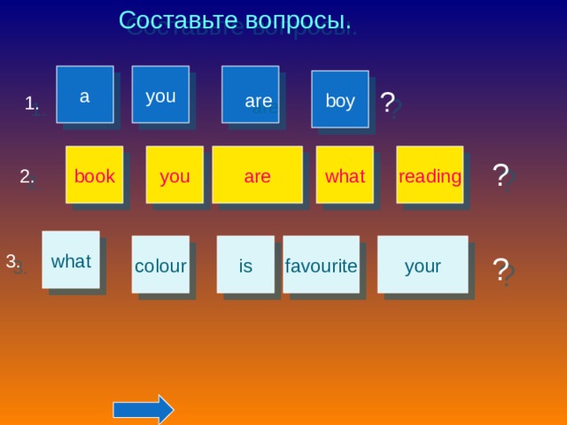 Составьте вопросы. a you boy ? are 1. reading you book what are ? 2. what favourite colour your is 3. ? 
