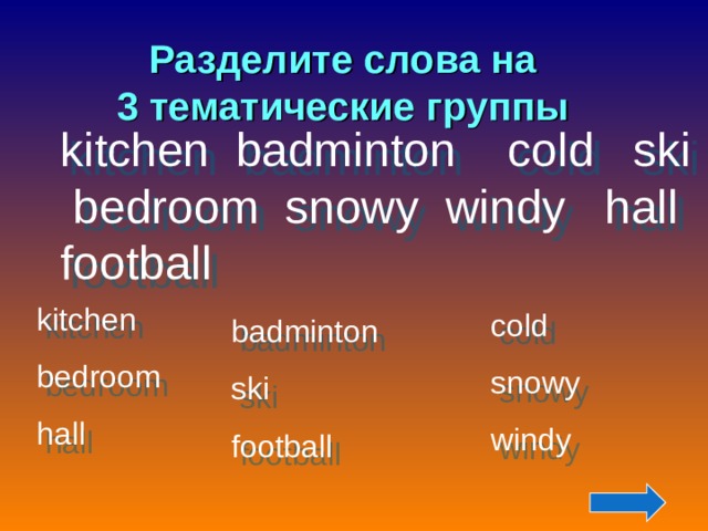 Разделите слова на 3 тематические группы kitchen badminton cold ski bedroom snowy windy hall football kitchen bedroom hall cold snowy windy badminton ski football 