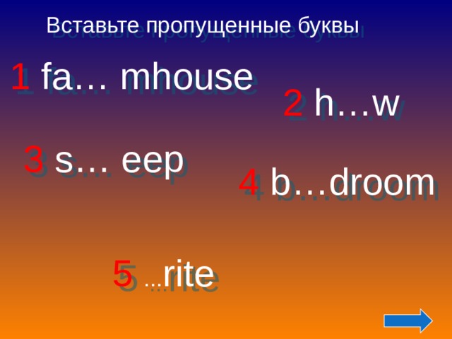 5  .. . rite 4  b…droom Вставьте пропущенные буквы 1  fa… mhouse 2  h…w 3 s… eep 