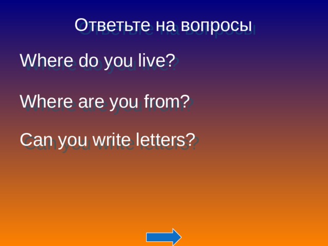 Ответьте на вопросы Where do you live?  Where are you from? Can you write letters? 