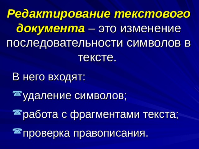 Редактирование текстового документа – это изменение последовательности символов в тексте.  В него входят: удаление символов; работа с фрагментами текста; проверка правописания. 