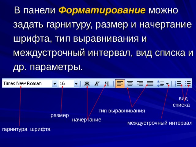  В панели Форматирование  можно задать гарнитуру, размер и начертание шрифта, тип выравнивания и междустрочный интервал, вид списка и др. параметры. вид списка  тип выравнивания размер начертание  междустрочный интервал  гарнитура шрифта 