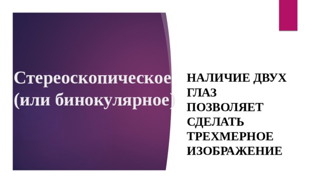 Стереоскопическое   ( или бинокулярное ) Наличие двух глаз позволяет сделать трехмерное изображение 