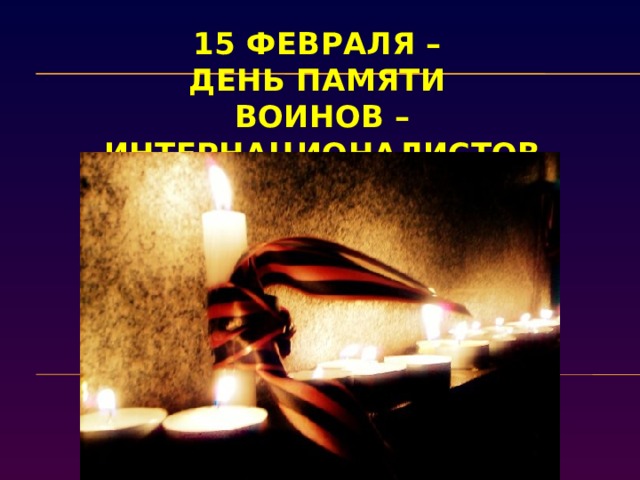 15 февраля –  День памяти  воинов – интернационалистов 