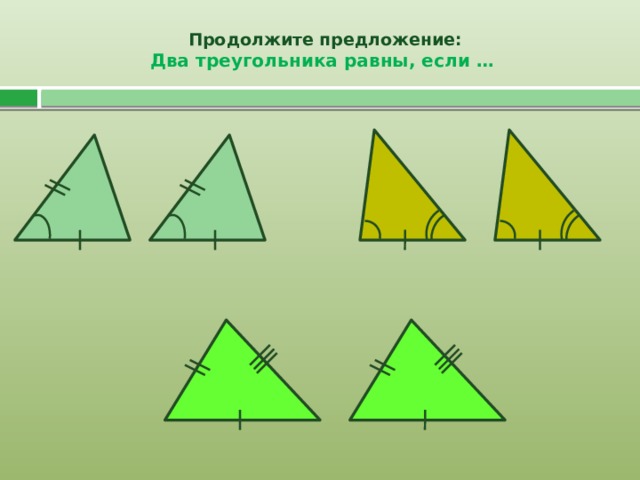 Продолжите предложение:  Два треугольника равны, если …   