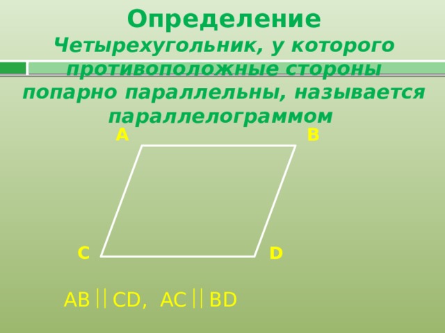Определение Четырехугольник, у которого противоположные стороны попарно параллельны, называется параллелограммом А B C D AB  CD, AC  BD 
