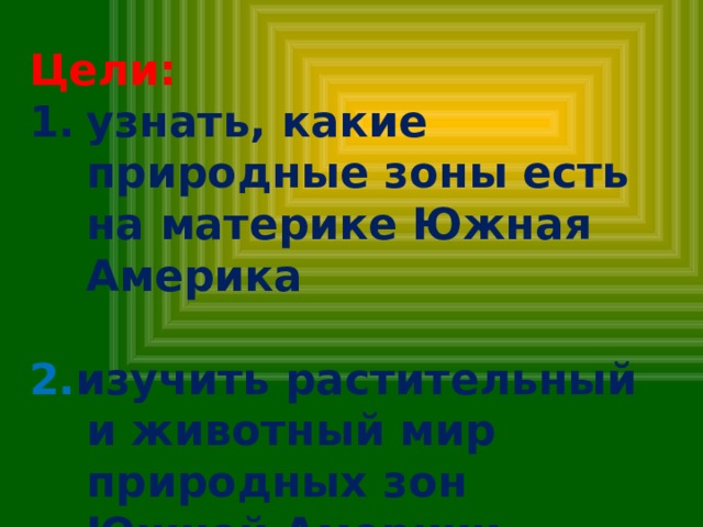Цели: узнать, какие природные зоны есть на материке Южная Америка  2. изучить растительный и животный мир природных зон Южной Америки 