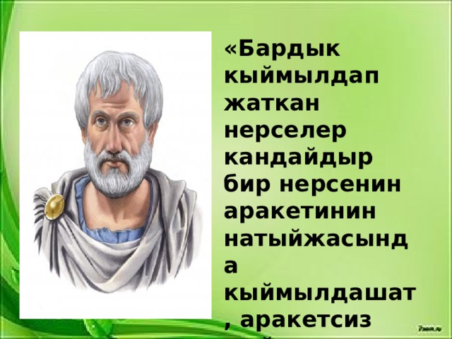«Бардык кыймылдап жаткан нерселер кандайдыр бир нерсенин аракетинин натыйжасында кыймылдашат, аракетсиз кыймыл болбойт» – деп эсептеген» 