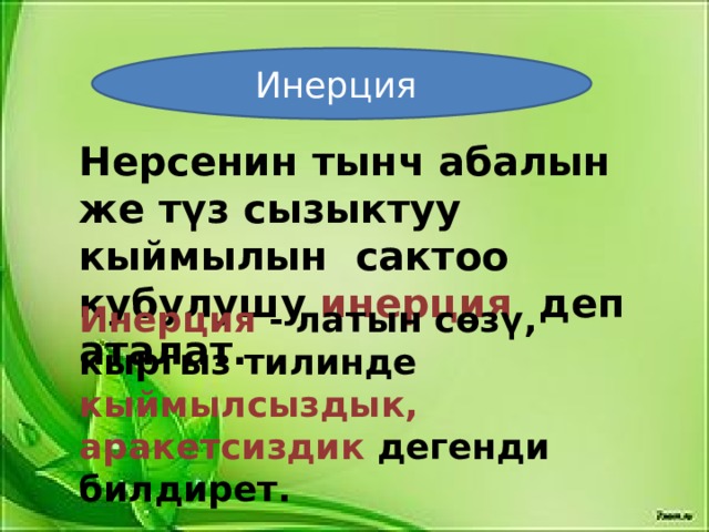 Инерция Нерсенин тынч абалын же түз сызыктуу кыймылын сактоо кубулушу инерция деп аталат. Инерция - латын сөзү, кыргыз тилинде кыймылсыздык, аракетсиздик дегенди билдирет. 