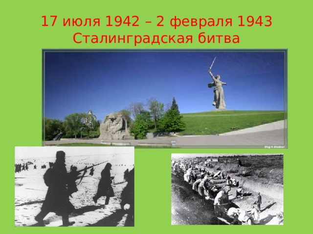 17 июля 1942 – 2 февраля 1943  Сталинградская битва 