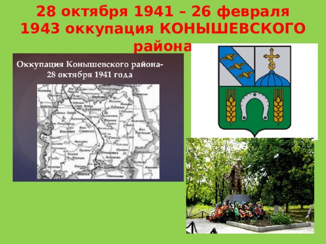 28 октября 1941 – 26 февраля 1943 оккупация КОНЫШЕВСКОГО района 