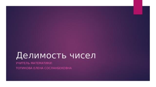 Делимость чисел Учитель математики: Тотикова елена сосланбековна 