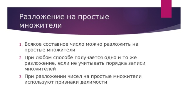 Разложение на простые множители Всякое составное число можно разложить на простые множители При любом способе получается одно и то же разложение, если не учитывать порядка записи множителей При разложении чисел на простые множители используют признаки делимости 