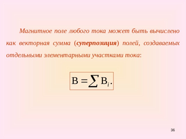  Магнитное поле любого тока может быть вычислено как векторная сумма ( суперпозиция ) полей, создаваемых отдельными элементарными участками тока : 31 