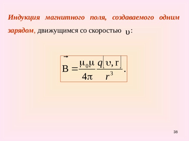 Индукция магнитного поля, создаваемого одним зарядом , движущимся со скоростью : 31 