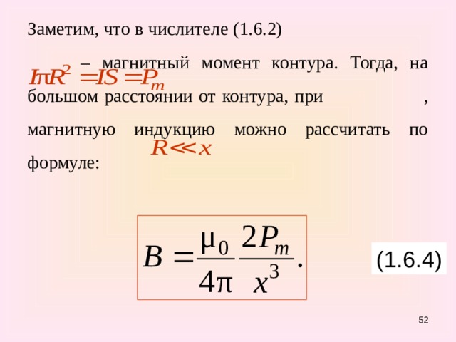 Заметим, что в числителе (1.6.2)    – магнитный момент контура. Тогда, на большом расстоянии от контура, при  , магнитную индукцию можно рассчитать по формуле: (1.6.4) 51 