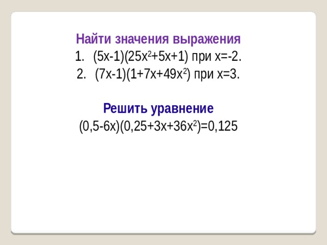 Найти значения выражения (5x-1)(25x 2 +5x+1) при х=-2. (7x-1)(1+7x+49x 2 ) при х=3.  Решить уравнение (0,5-6x)(0,25+3x+36x 2 )=0,125       