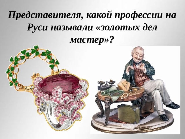 Представителя, какой профессии на Руси называли «золотых дел мастер»?