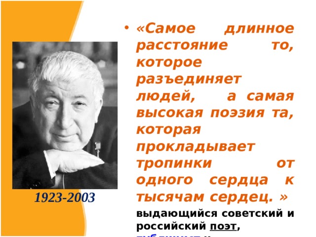 «Самое длинное расстояние то, которое разъединяет людей, а  самая высокая поэзия та, которая прокладывает тропинки от одного сердца к тысячам сердец. »  выдающийся советский и российский  поэт ,  публицист  и политический деятель