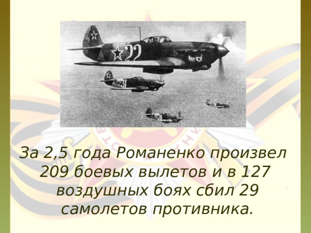 За 2,5 года Романенко произвел 209 боевых вылетов и в 127 воздушных боях сбил 29 самолетов противника. 