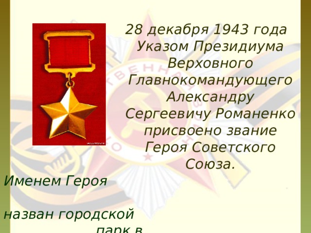 28 декабря 1943 года Указом Президиума Верховного Главнокомандующего Александру Сергеевичу Романенко присвоено звание Героя Советского Союза. Именем Героя назван городской парк в г. Миллерово.   
