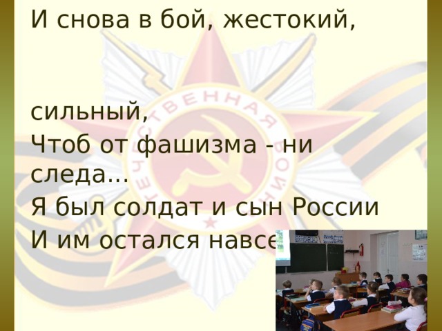 И снова в бой, жестокий,  сильный, Чтоб от фашизма - ни следа... Я был солдат и сын России И им остался навсегда !  Н.А.Шульга 