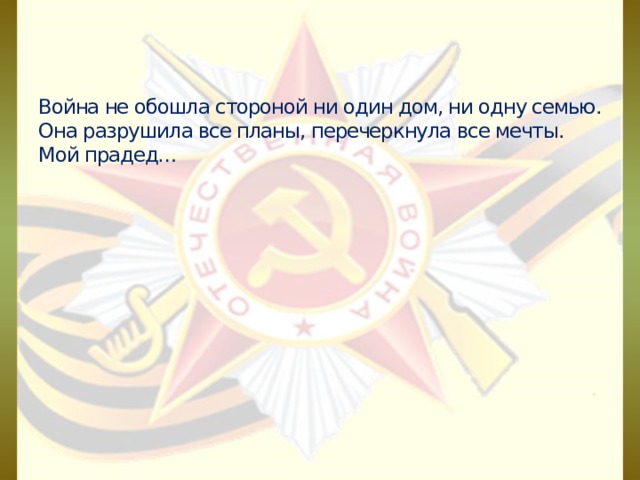 Война не обошла стороной ни один дом, ни одну семью. Она разрушила все планы, перечеркнула все мечты.  Мой прадед… 