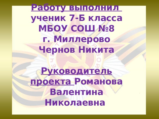 Работу выполнил  ученик 7-Б класса МБОУ СОШ №8  г. Миллерово  Чернов Никита   Руководитель проекта Романова Валентина Николаевна 
